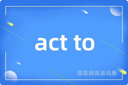 act to是什么意思,act to的中文翻译 act to