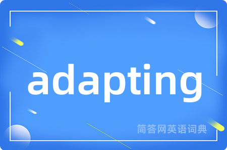 adapting是什么意思,adapting的中文翻译 adapting