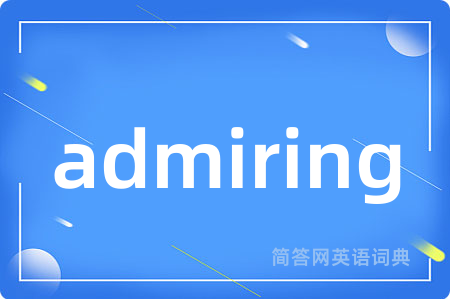 admiring是什么意思,admiring的中文翻译 admiring