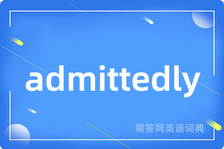 admittedly是什么意思,admittedly的中文翻译 admittedly