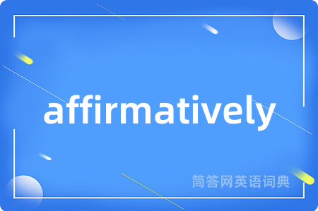 affirmatively是什么意思,affirmatively的中文翻译 affirmatively