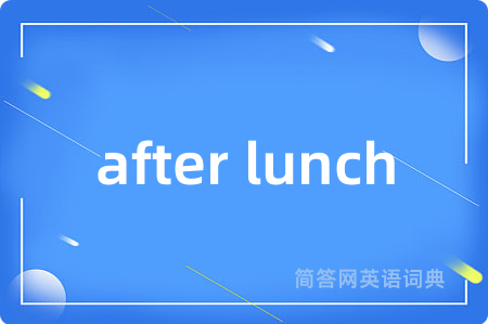 after lunch是什么意思,after lunch的中文翻译 after lunch