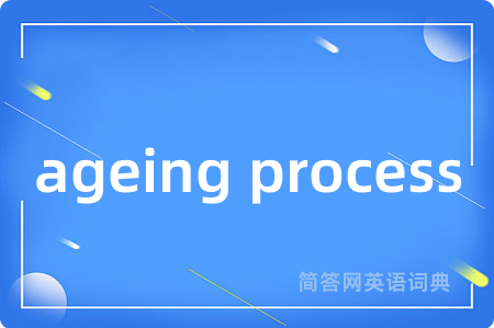 ageing process是什么意思,ageing process的中文翻译 ageing process