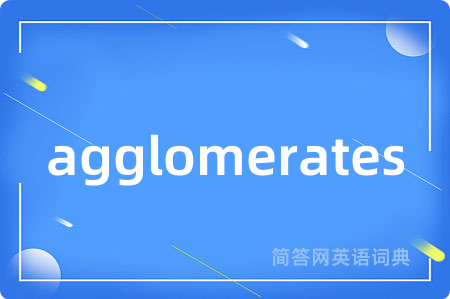 agglomerates是什么意思,agglomerates的中文翻译 agglomerates
