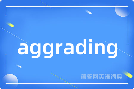 aggrading是什么意思,aggrading的中文翻译 aggrading