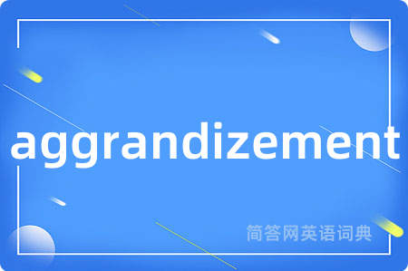 aggrandizement是什么意思,aggrandizement的中文翻译 aggrandizement