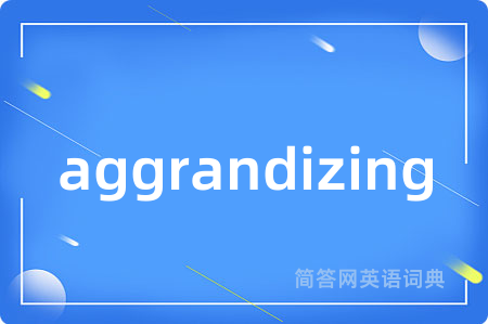 aggrandizing