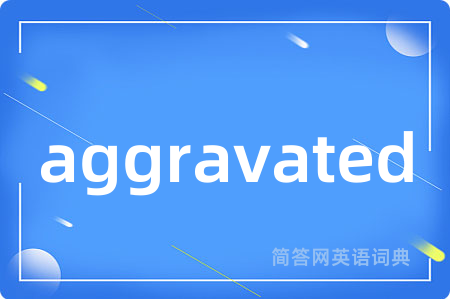aggravated是什么意思,aggravated的中文翻译 aggravated