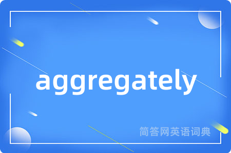 aggregately是什么意思,aggregately的中文翻译 aggregately