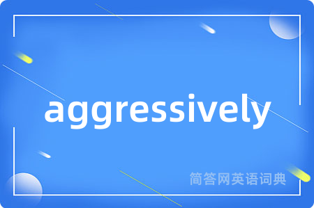 aggressively