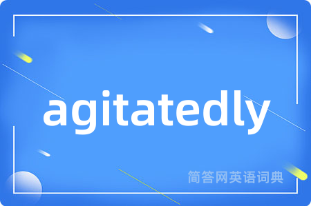 agitatedly是什么意思,agitatedly的中文翻译 agitatedly