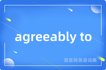 agreeably to