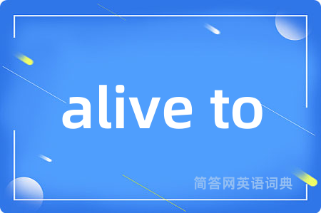 alive to是什么意思,alive to的中文翻译 alive to