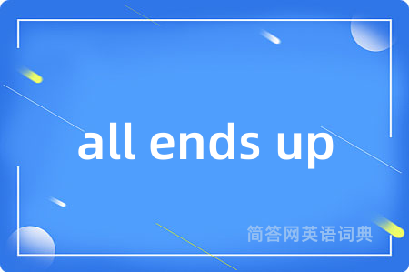 all ends up是什么意思,all ends up的中文翻译 all ends up