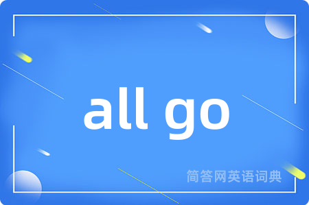 all go是什么意思,all go的中文翻译 all go
