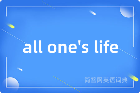 all one's life是什么意思,all one's life的中文翻译 all one's life