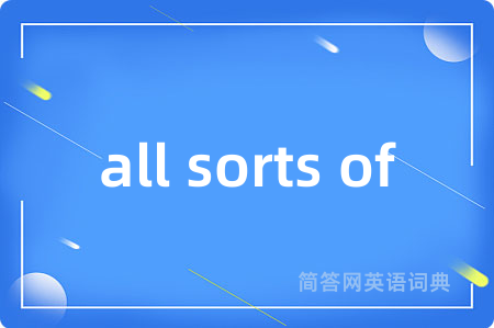 all sorts of是什么意思,all sorts of的中文翻译 all sorts of