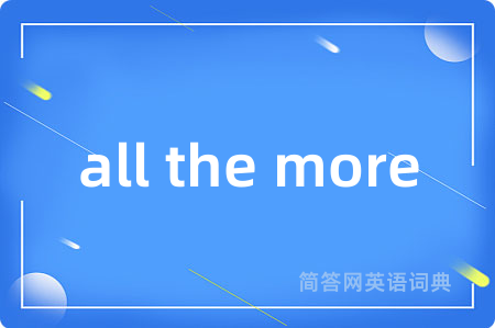 all the more是什么意思,all the more的中文翻译 all the more