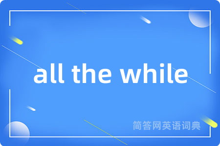 all the while是什么意思,all the while的中文翻译 all the while