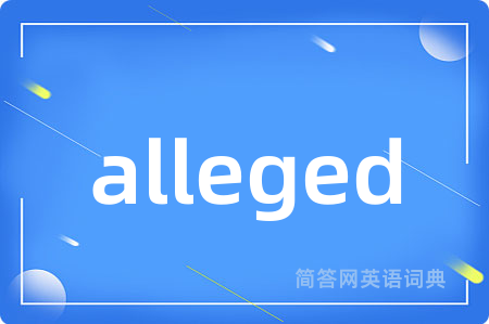 alleged是什么意思,alleged的中文翻译 alleged