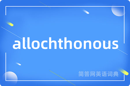 allochthonous是什么意思,allochthonous的中文翻译 allochthonous