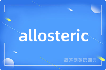 allosteric是什么意思,allosteric的中文翻译 allosteric