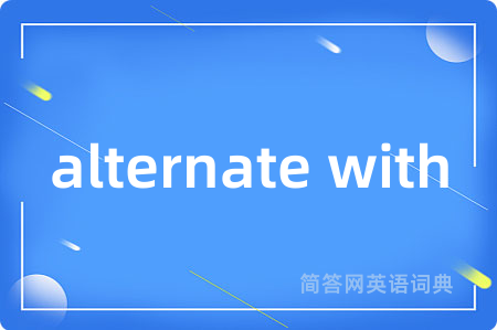 alternate with是什么意思,alternate with的中文翻译 alternate with
