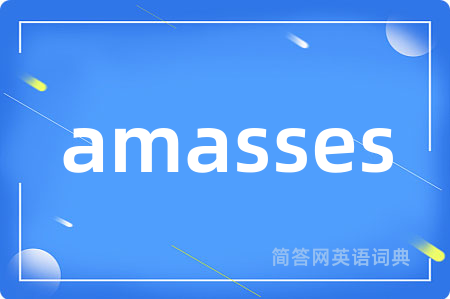 amasses是什么意思,amasses的中文翻译 amasses