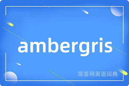ambergris是什么意思,ambergris的中文翻译 ambergris