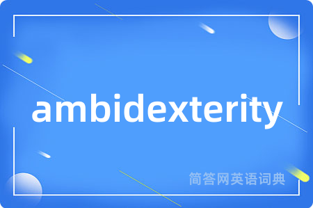 ambidexterity是什么意思,ambidexterity的中文翻译 ambidexterity