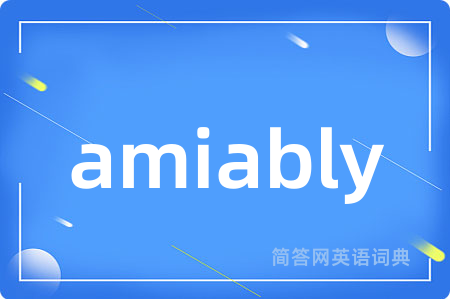 amiably是什么意思,amiably的中文翻译 amiably
