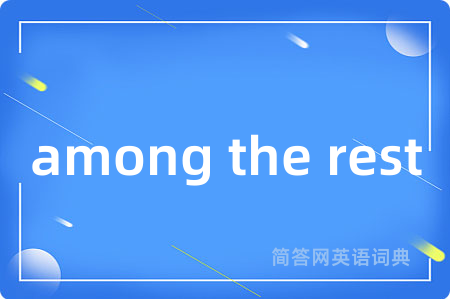 among the rest是什么意思,among the rest的中文翻译 among the rest