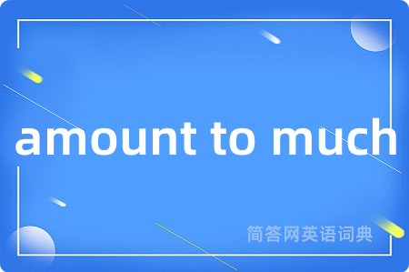 amount to much是什么意思,amount to much的中文翻译 amount to much