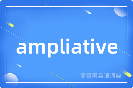 ampliative是什么意思,ampliative的中文翻译 ampliative