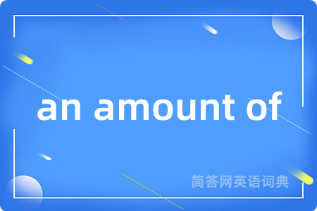 an amount of是什么意思,an amount of的中文翻译 an amount of