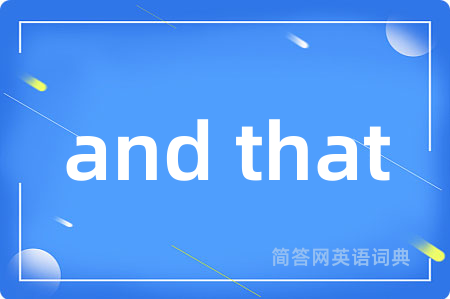 and that是什么意思,and that的中文翻译 and that
