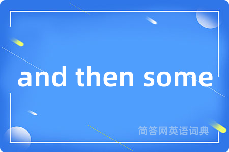 and then some是什么意思,and then some的中文翻译 and then some