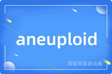 aneuploid是什么意思,aneuploid的中文翻译 aneuploid