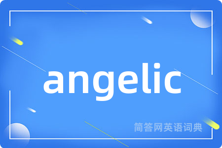 angelic是什么意思,angelic的中文翻译 angelic