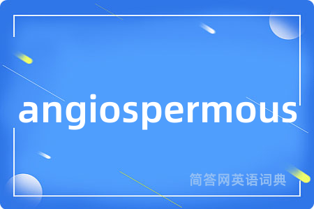angiospermous是什么意思,angiospermous的中文翻译 angiospermous