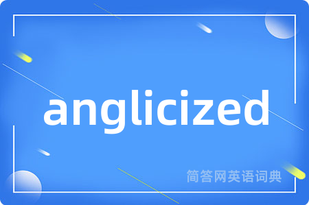 anglicized是什么意思,anglicized的中文翻译 anglicized