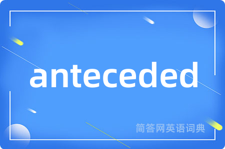 anteceded