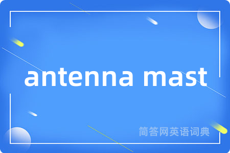 antenna mast是什么意思,antenna mast的中文翻译 antenna mast