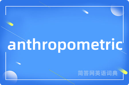 anthropometric是什么意思,anthropometric的中文翻译 anthropometric