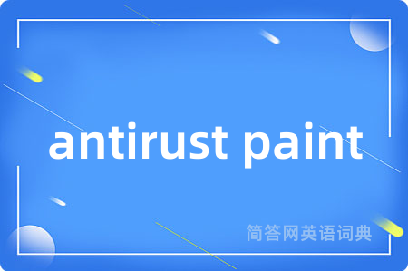 antirust paint是什么意思,antirust paint的中文翻译 antirust paint
