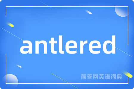 antlered是什么意思,antlered的中文翻译 antlered