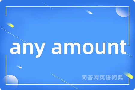 any amount是什么意思,any amount的中文翻译 any amount