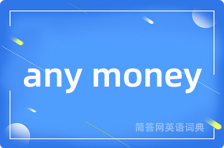 any money是什么意思,any money的中文翻译 any money