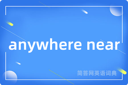 anywhere near是什么意思,anywhere near的中文翻译 anywhere near
