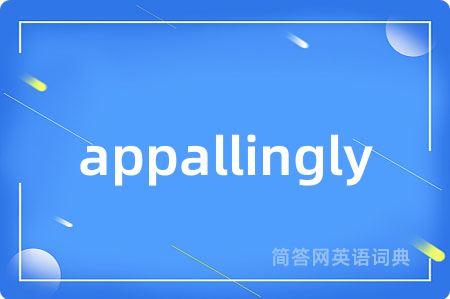 appallingly